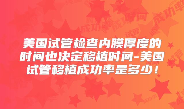 美国试管检查内膜厚度的时间也决定移植时间-美国试管移植成功率是多少！