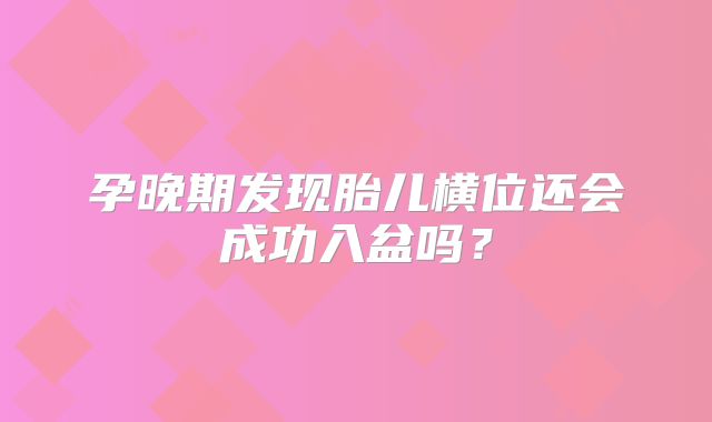 孕晚期发现胎儿横位还会成功入盆吗？