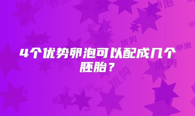 4个优势卵泡可以配成几个胚胎?