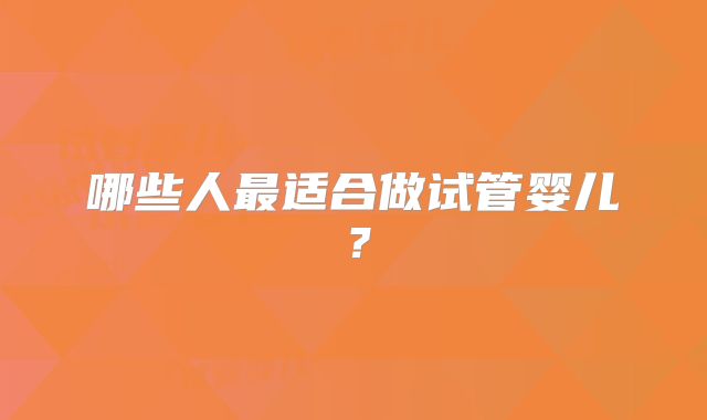哪些人最适合做试管婴儿？