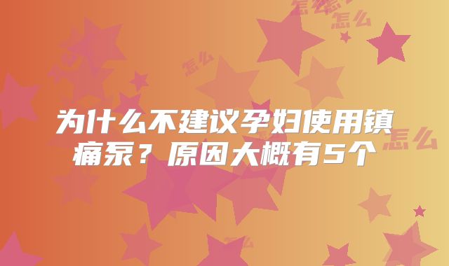 为什么不建议孕妇使用镇痛泵？原因大概有5个