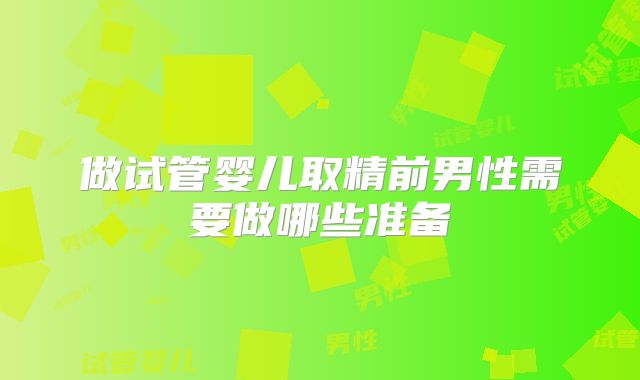 做试管婴儿取精前男性需要做哪些准备