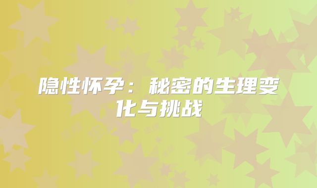 隐性怀孕：秘密的生理变化与挑战