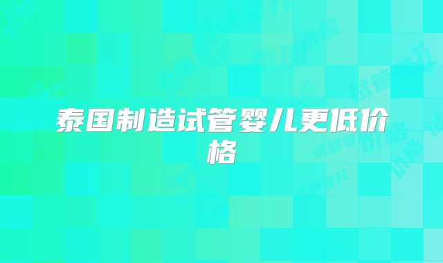泰国制造试管婴儿更低价格