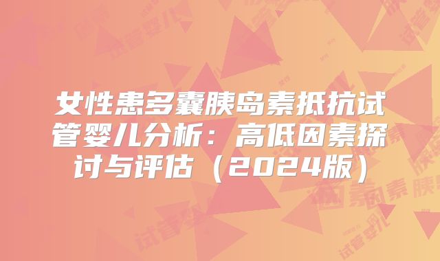 女性患多囊胰岛素抵抗试管婴儿分析：高低因素探讨与评估（2024版）