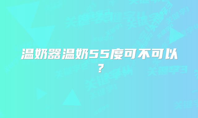 温奶器温奶55度可不可以？