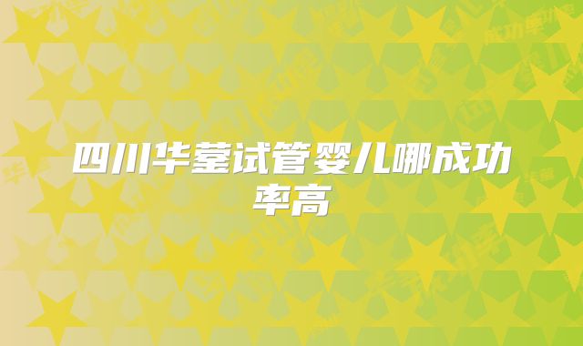 四川华蓥试管婴儿哪成功率高