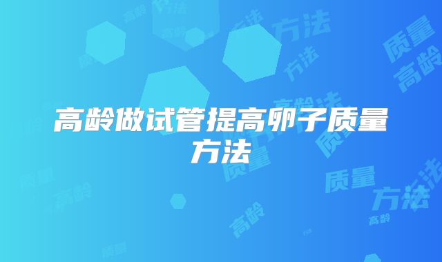 高龄做试管提高卵子质量方法