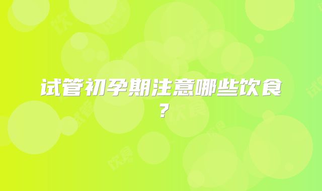 试管初孕期注意哪些饮食？