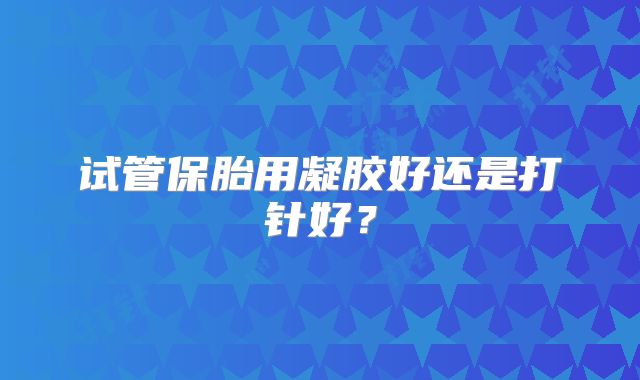试管保胎用凝胶好还是打针好？