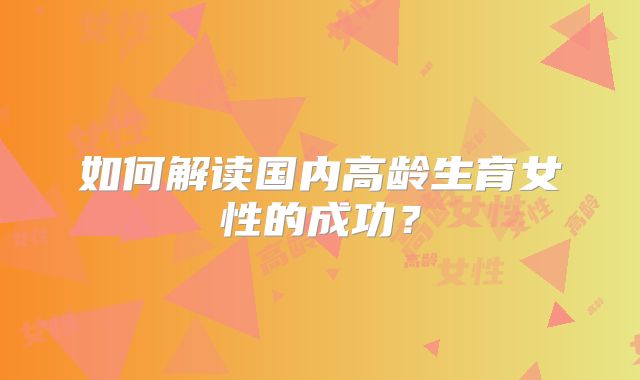 如何解读国内高龄生育女性的成功？