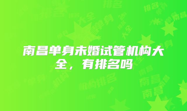 南昌单身未婚试管机构大全，有排名吗
