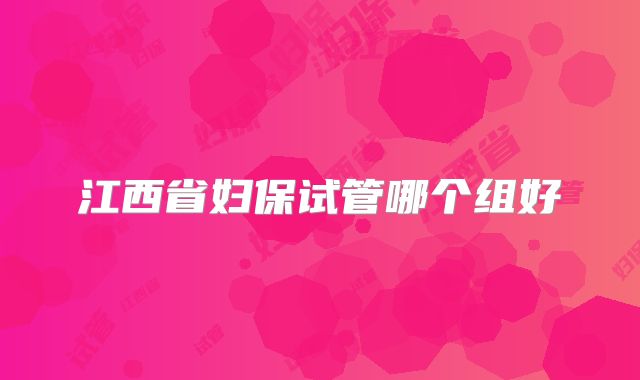 江西省妇保试管哪个组好