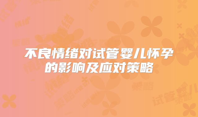 不良情绪对试管婴儿怀孕的影响及应对策略