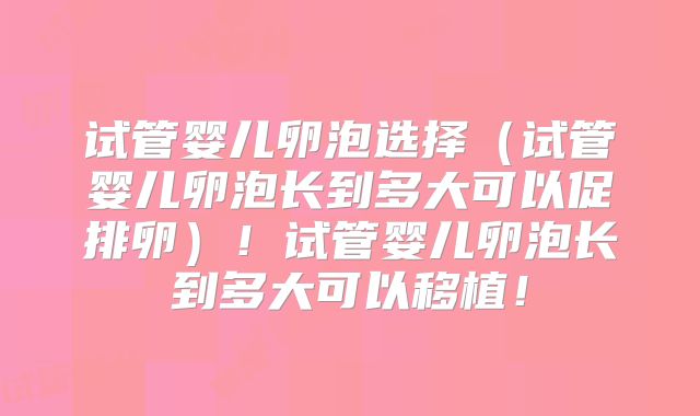 试管婴儿卵泡选择（试管婴儿卵泡长到多大可以促排卵）！试管婴儿卵泡长到多大可以移植！
