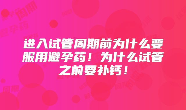 进入试管周期前为什么要服用避孕药！为什么试管之前要补钙！