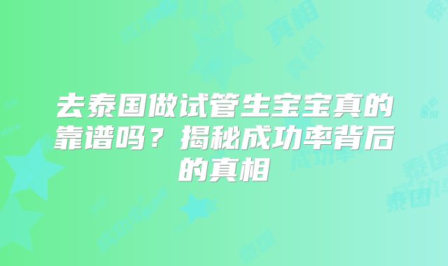 去泰国做试管生宝宝真的靠谱吗？揭秘成功率背后的真相