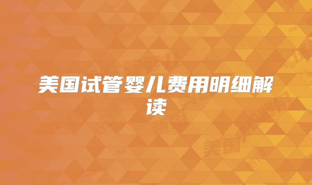美国试管婴儿费用明细解读