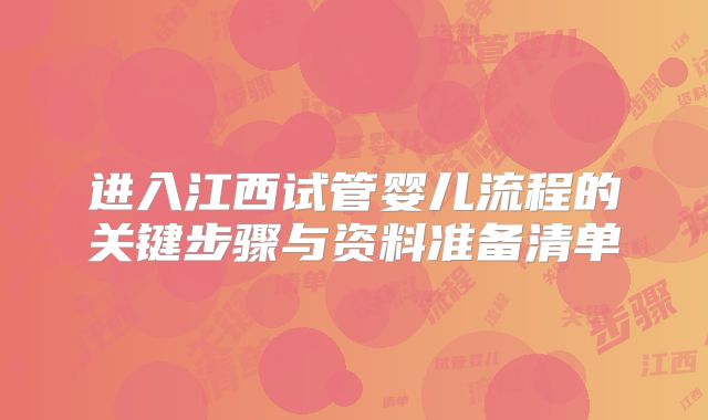 进入江西试管婴儿流程的关键步骤与资料准备清单