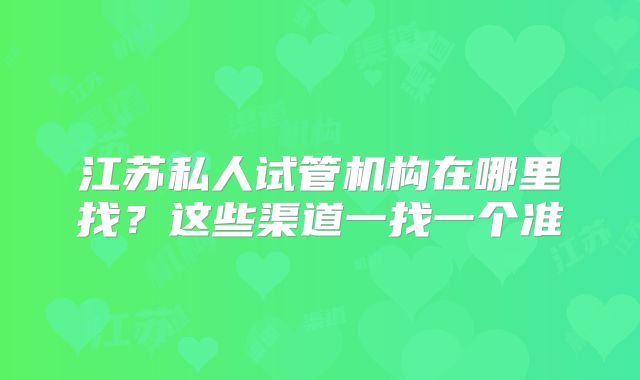江苏私人试管机构在哪里找？这些渠道一找一个准