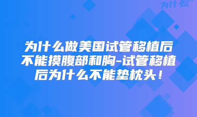 为什么做美国试管移植后不能摸腹部和胸-试管移植后为什么不能垫枕头！