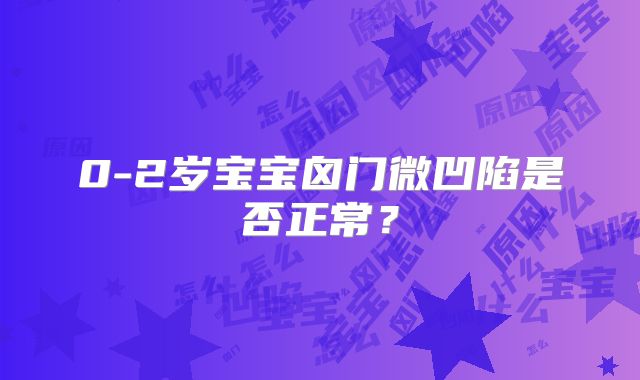 0-2岁宝宝囟门微凹陷是否正常？