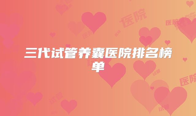 三代试管养囊医院排名榜单