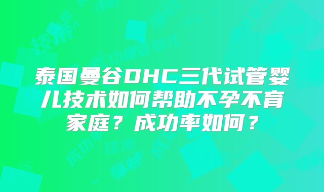 泰国曼谷DHC三代试管婴儿技术如何帮助不孕不育家庭？成功率如何？