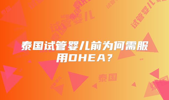 泰国试管婴儿前为何需服用DHEA？