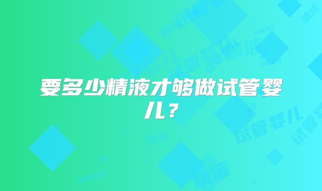 要多少精液才够做试管婴儿?