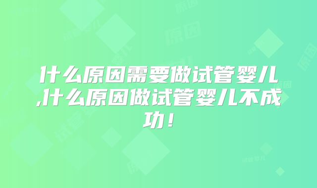 什么原因需要做试管婴儿,什么原因做试管婴儿不成功！