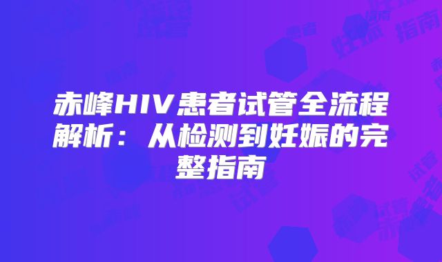 赤峰HIV患者试管全流程解析：从检测到妊娠的完整指南