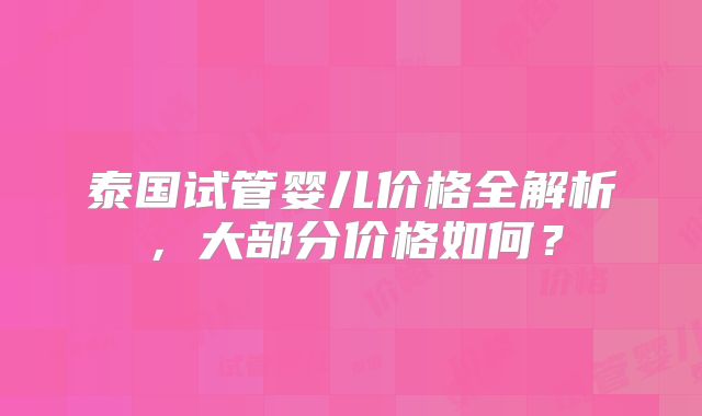 泰国试管婴儿价格全解析，大部分价格如何？