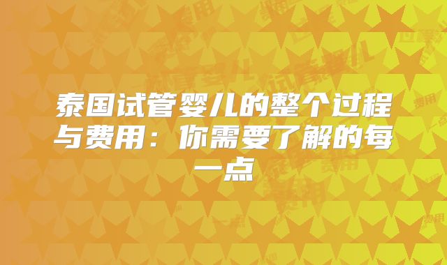 泰国试管婴儿的整个过程与费用:你需要了解的每一点