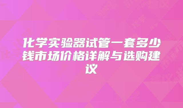 化学实验器试管一套多少钱市场价格详解与选购建议