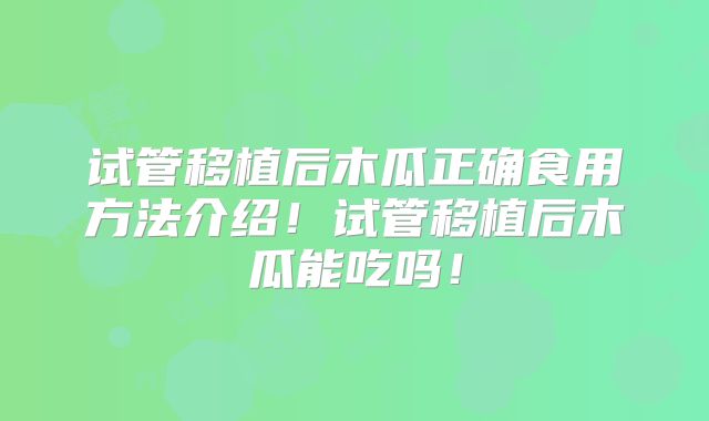 试管移植后木瓜正确食用方法介绍！试管移植后木瓜能吃吗！