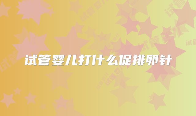 试管婴儿打什么促排卵针