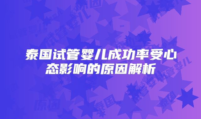 泰国试管婴儿成功率受心态影响的原因解析