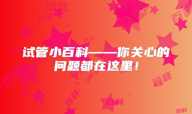 试管小百科——你关心的问题都在这里!