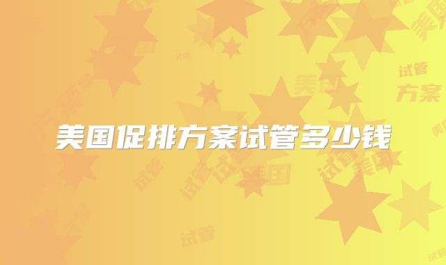 美国促排方案试管多少钱