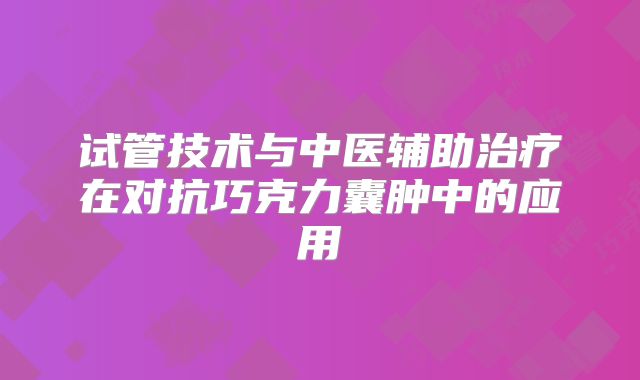 试管技术与中医辅助治疗在对抗巧克力囊肿中的应用