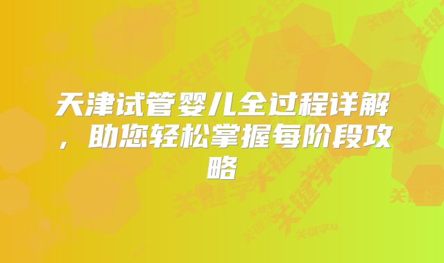 天津试管婴儿全过程详解，助您轻松掌握每阶段攻略