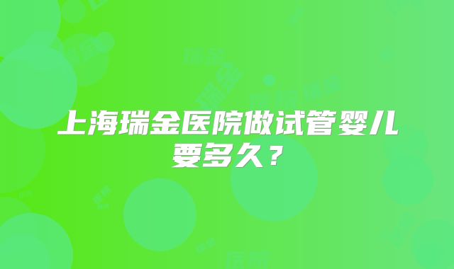 上海瑞金医院做试管婴儿要多久?