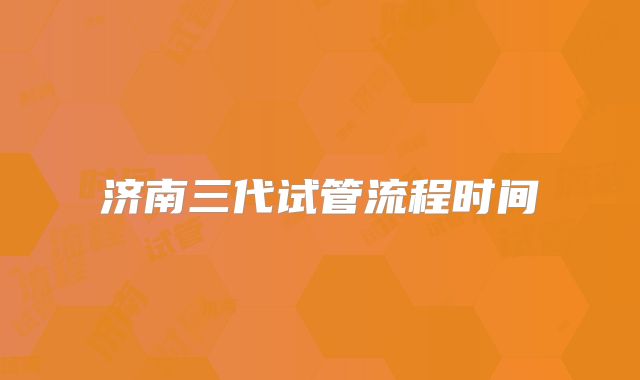 济南三代试管流程时间