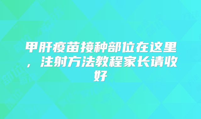 甲肝疫苗接种部位在这里,注射方法教程家长请收好
