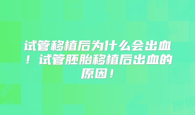 试管移植后为什么会出血！试管胚胎移植后出血的原因！