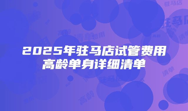 2025年驻马店试管费用高龄单身详细清单