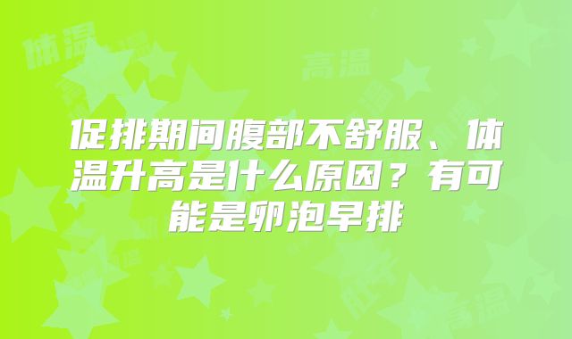 促排期间腹部不舒服、体温升高是什么原因？有可能是卵泡早排