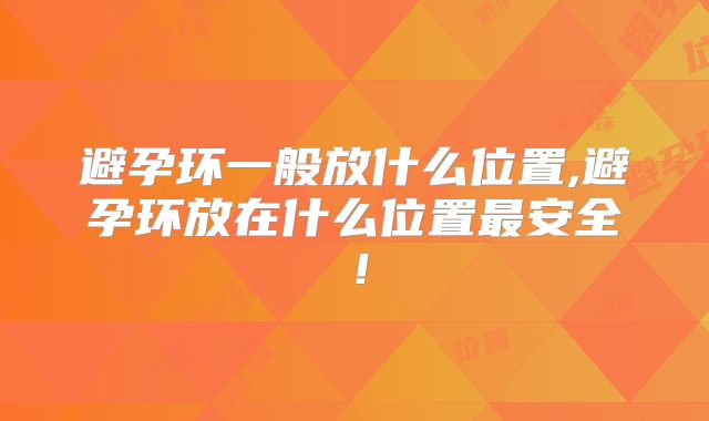 避孕环一般放什么位置,避孕环放在什么位置最安全!