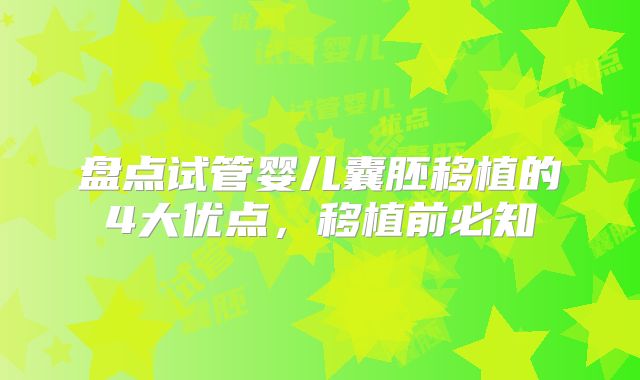 盘点试管婴儿囊胚移植的4大优点,移植前必知
